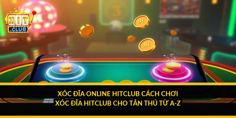 Xóc đĩa online HitClub: cách chơi xóc đĩa HitClub cho tân thủ từ A-Z