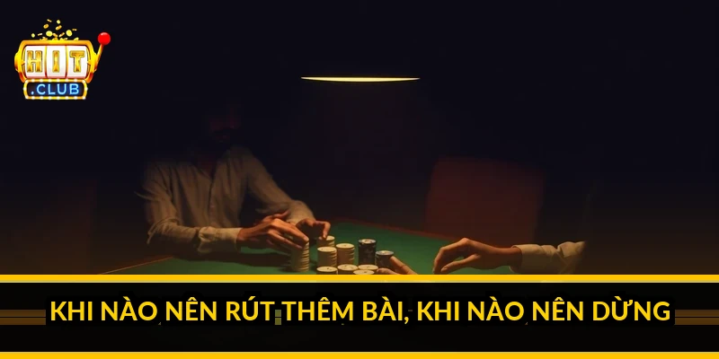 Khi n&agrave;o n&ecirc;n r&uacute;t th&ecirc;m b&agrave;i, khi n&agrave;o n&ecirc;n dừng?