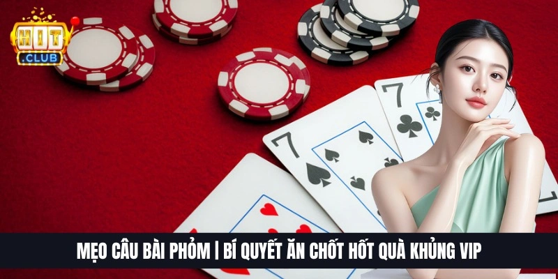 Mẹo Câu Bài Phỏm | Bí Quyết Ăn Chốt Hốt Quà Khủng VIP